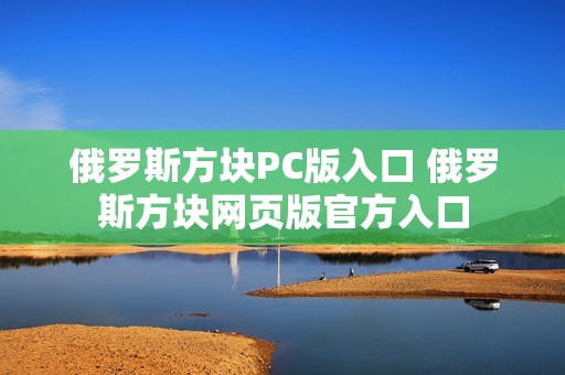 俄罗斯方块PC版入口 俄罗斯方块网页版官方入口