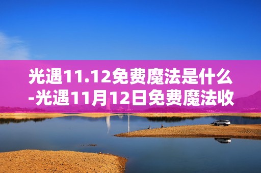 光遇11.12免费魔法是什么-光遇11月12日免费魔法收集攻略