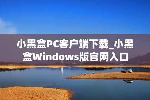 小黑盒PC客户端下载_小黑盒Windows版官网入口