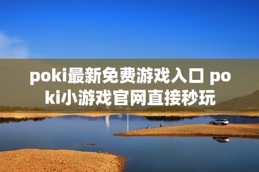 poki最新免费游戏入口 poki小游戏官网直接秒玩
