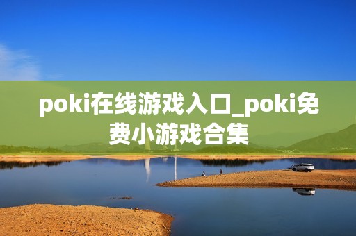 poki在线游戏入口_poki免费小游戏合集