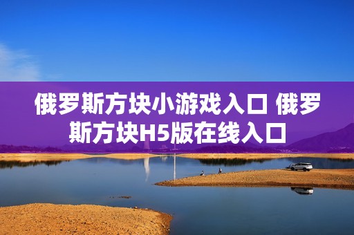 俄罗斯方块小游戏入口 俄罗斯方块H5版在线入口