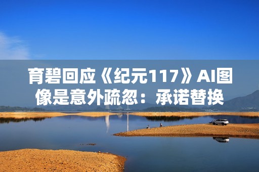 育碧回应《纪元117》AI图像是意外疏忽：承诺替换