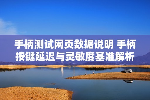 手柄测试网页数据说明 手柄按键延迟与灵敏度基准解析