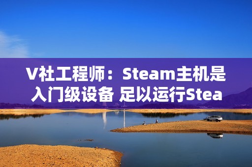 V社工程师：Steam主机是入门级设备 足以运行Steam上的所有游戏