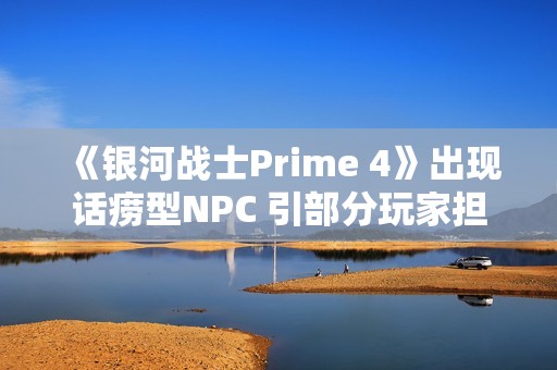 《银河战士Prime 4》出现话痨型NPC 引部分玩家担忧