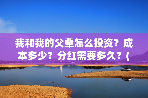 我和我的父辈怎么投资？成本多少？分红需要多久？(我和我的父辈怎么写)