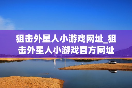 狙击外星人小游戏网址_狙击外星人小游戏官方网址