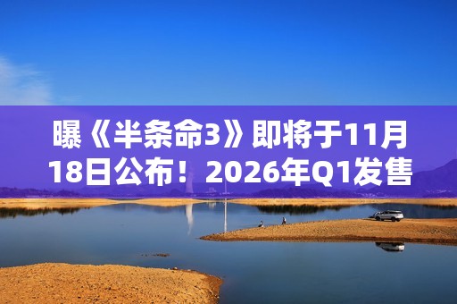 曝《半条命3》即将于11月18日公布！2026年Q1发售