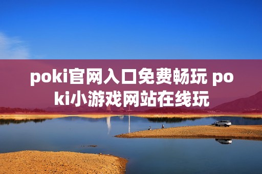 poki官网入口免费畅玩 poki小游戏网站在线玩