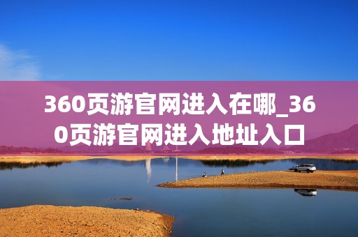 360页游官网进入在哪_360页游官网进入地址入口