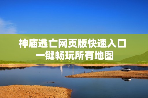 神庙逃亡网页版快速入口 一键畅玩所有地图