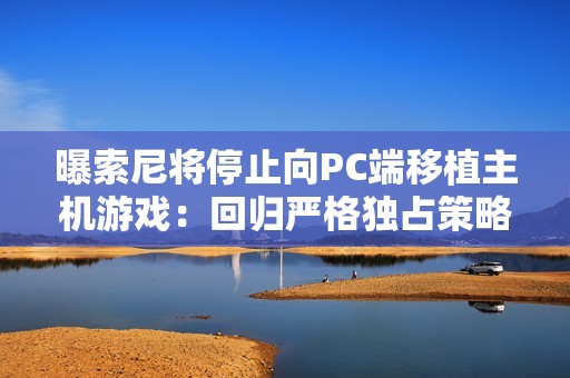 曝索尼将停止向PC端移植主机游戏：回归严格独占策略