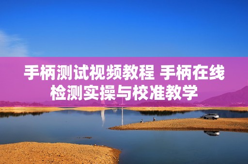 手柄测试视频教程 手柄在线检测实操与校准教学