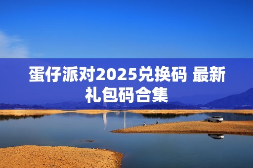 蛋仔派对2025兑换码 最新礼包码合集