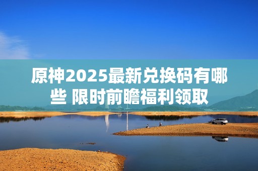 原神2025最新兑换码有哪些 限时前瞻福利领取