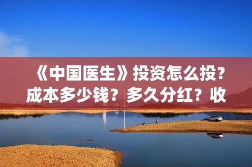 《中国医生》投资怎么投？成本多少钱？多久分红？收益怎么样？(中国医生2021首映网)