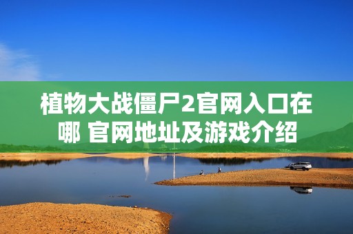 植物大战僵尸2官网入口在哪 官网地址及游戏介绍