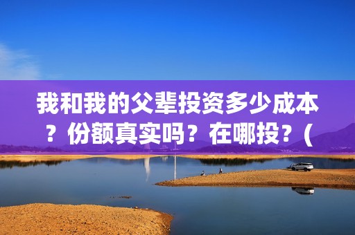 我和我的父辈投资多少成本？份额真实吗？在哪投？(我和我的父辈投资成本)