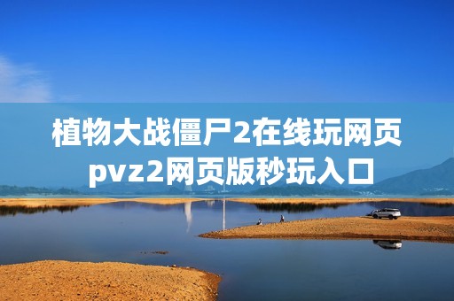 植物大战僵尸2在线玩网页 pvz2网页版秒玩入口