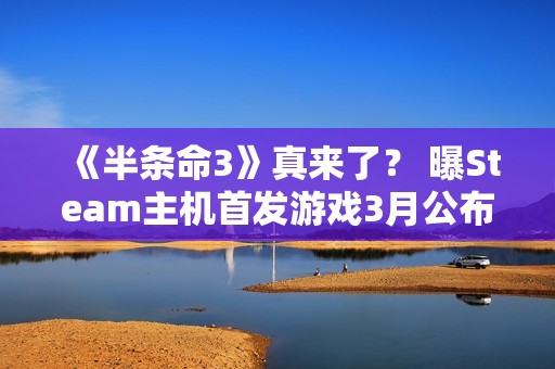 《半条命3》真来了？ 曝Steam主机首发游戏3月公布