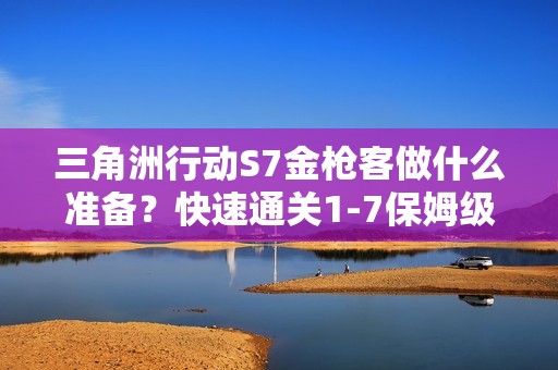 三角洲行动S7金枪客做什么准备？快速通关1-7保姆级攻略
