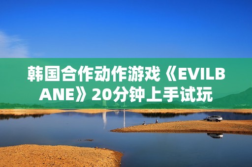 韩国合作动作游戏《EVILBANE》20分钟上手试玩