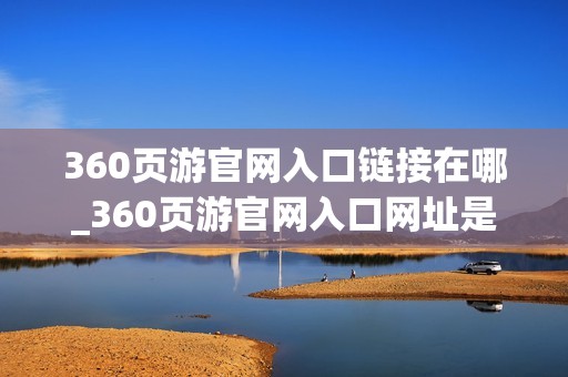 360页游官网入口链接在哪_360页游官网入口网址是什么