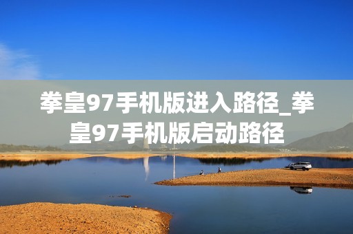 拳皇97手机版进入路径_拳皇97手机版启动路径