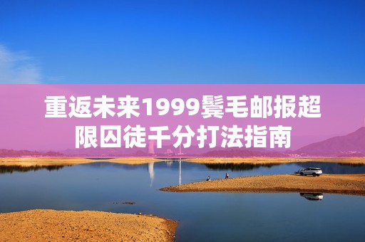 重返未来1999鬓毛邮报超限囚徒千分打法指南