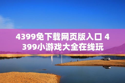 4399免下载网页版入口 4399小游戏大全在线玩
