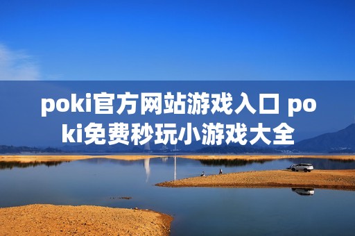 poki官方网站游戏入口 poki免费秒玩小游戏大全