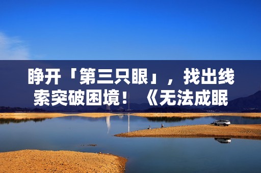 睁开「第三只眼」，找出线索突破困境！ 《无法成眠的伊达键 - From AI：梦境档案》