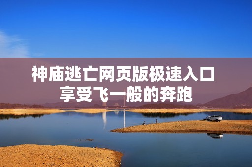 神庙逃亡网页版极速入口 享受飞一般的奔跑