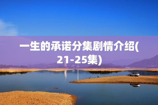 一生的承诺分集剧情介绍(21-25集)