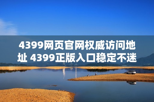 4399网页官网权威访问地址 4399正版入口稳定不迷路