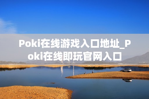 Poki在线游戏入口地址_Poki在线即玩官网入口