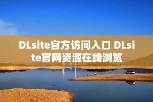 DLsite官方访问入口 DLsite官网资源在线浏览