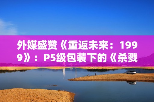 外媒盛赞《重返未来：1999》：P5级包装下的《杀戮尖塔》式RPG
