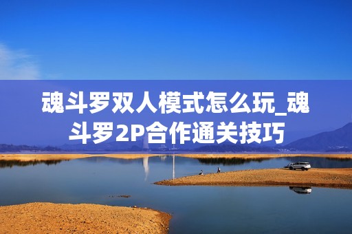 魂斗罗双人模式怎么玩_魂斗罗2P合作通关技巧