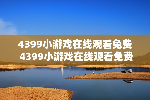 4399小游戏在线观看免费 4399小游戏在线观看免费入口