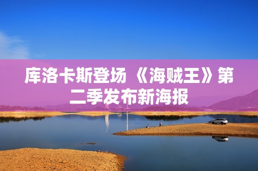 库洛卡斯登场 《海贼王》第二季发布新海报