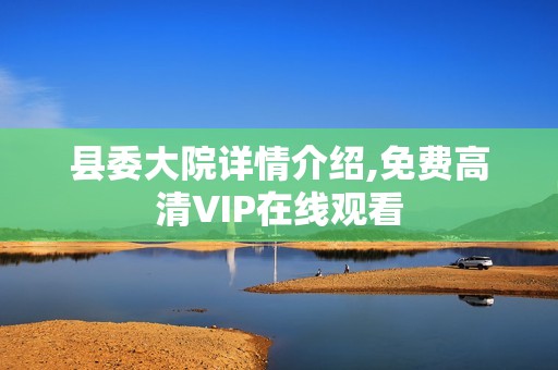 县委大院详情介绍,免费高清VIP在线观看