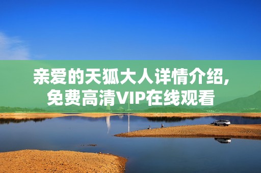 亲爱的天狐大人详情介绍,免费高清VIP在线观看