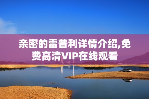 亲密的雷普利详情介绍,免费高清VIP在线观看
