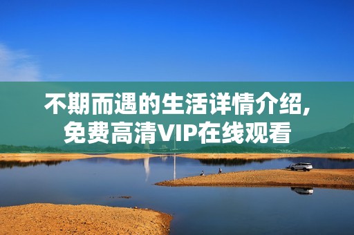 不期而遇的生活详情介绍,免费高清VIP在线观看