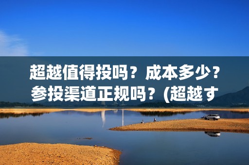 超越值得投吗？成本多少？参投渠道正规吗？(超越する)