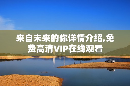 来自未来的你详情介绍,免费高清VIP在线观看 来自未来的你详情介绍,免费高清VIP在线观看