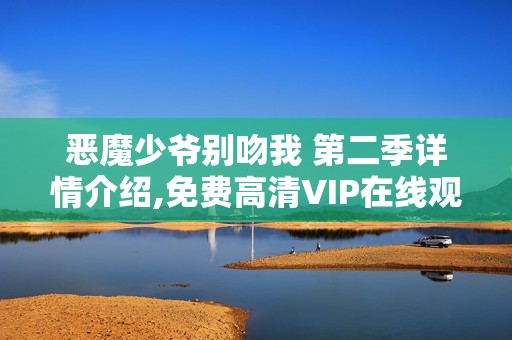 恶魔少爷别吻我 第二季详情介绍,免费高清VIP在线观看