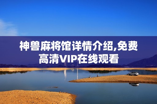 神兽麻将馆详情介绍,免费高清VIP在线观看